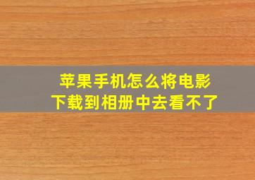 苹果手机怎么将电影下载到相册中去看不了