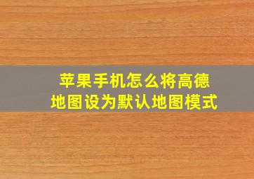 苹果手机怎么将高德地图设为默认地图模式