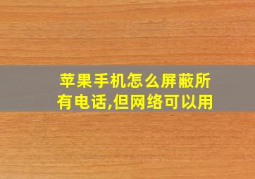 苹果手机怎么屏蔽所有电话,但网络可以用