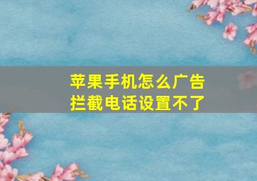 苹果手机怎么广告拦截电话设置不了