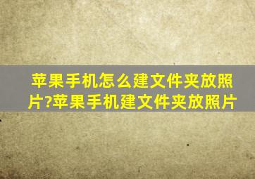 苹果手机怎么建文件夹放照片?苹果手机建文件夹放照片