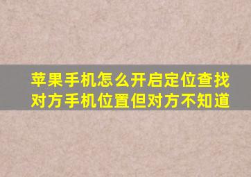 苹果手机怎么开启定位查找对方手机位置但对方不知道