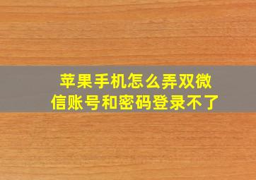 苹果手机怎么弄双微信账号和密码登录不了