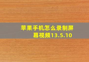 苹果手机怎么录制屏幕视频13.5.10