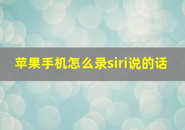 苹果手机怎么录siri说的话