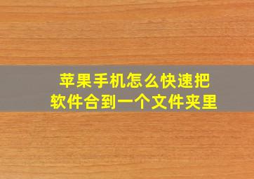 苹果手机怎么快速把软件合到一个文件夹里