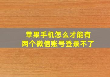 苹果手机怎么才能有两个微信账号登录不了