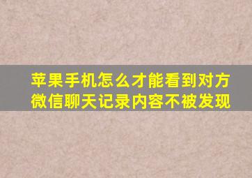 苹果手机怎么才能看到对方微信聊天记录内容不被发现