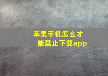 苹果手机怎么才能禁止下载app