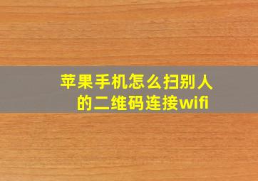 苹果手机怎么扫别人的二维码连接wifi