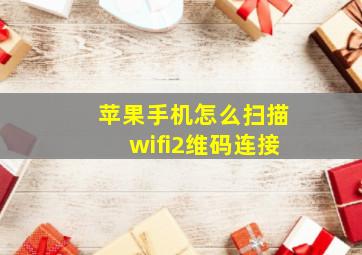 苹果手机怎么扫描wifi2维码连接