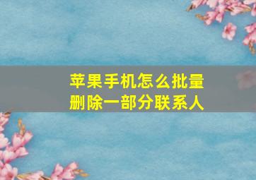 苹果手机怎么批量删除一部分联系人