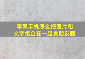 苹果手机怎么把图片和文字组合在一起发朋友圈