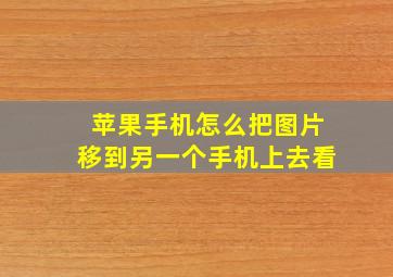 苹果手机怎么把图片移到另一个手机上去看