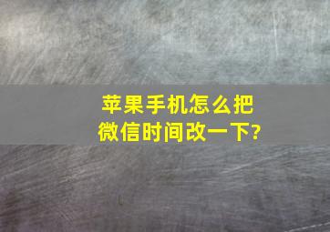 苹果手机怎么把微信时间改一下?