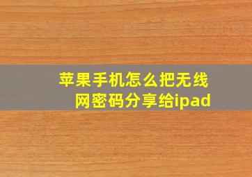 苹果手机怎么把无线网密码分享给ipad