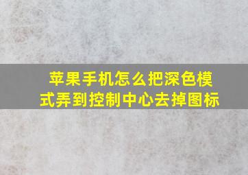 苹果手机怎么把深色模式弄到控制中心去掉图标