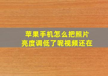 苹果手机怎么把照片亮度调低了呢视频还在