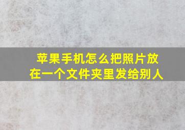 苹果手机怎么把照片放在一个文件夹里发给别人