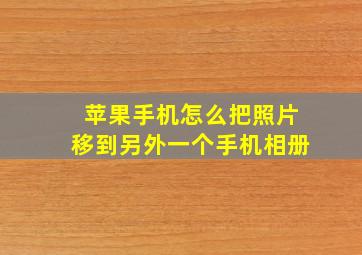 苹果手机怎么把照片移到另外一个手机相册