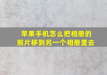 苹果手机怎么把相册的照片移到另一个相册里去