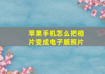 苹果手机怎么把相片变成电子版照片