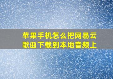 苹果手机怎么把网易云歌曲下载到本地音频上