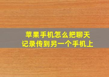 苹果手机怎么把聊天记录传到另一个手机上