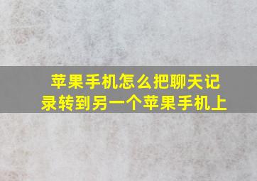 苹果手机怎么把聊天记录转到另一个苹果手机上