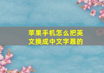 苹果手机怎么把英文换成中文字幕的