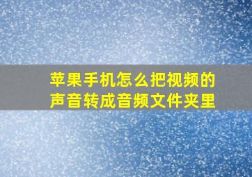 苹果手机怎么把视频的声音转成音频文件夹里