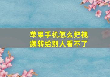 苹果手机怎么把视频转给别人看不了