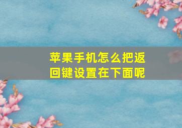 苹果手机怎么把返回键设置在下面呢