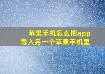 苹果手机怎么把app导入另一个苹果手机里