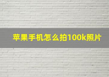 苹果手机怎么拍100k照片