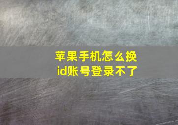 苹果手机怎么换id账号登录不了