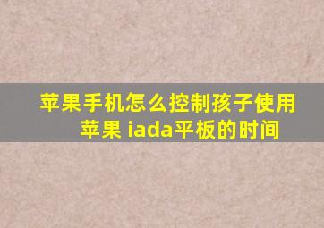 苹果手机怎么控制孩子使用苹果 iada平板的时间