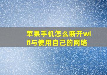 苹果手机怎么断开wifi与使用自己的网络