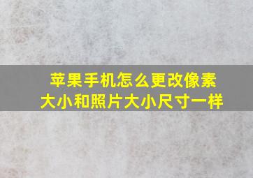 苹果手机怎么更改像素大小和照片大小尺寸一样