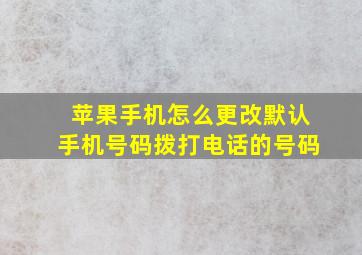 苹果手机怎么更改默认手机号码拨打电话的号码