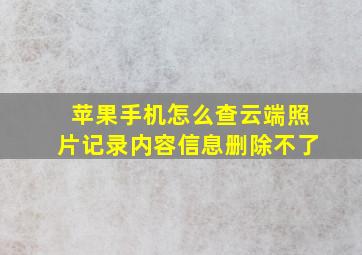 苹果手机怎么查云端照片记录内容信息删除不了