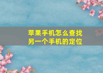 苹果手机怎么查找另一个手机的定位