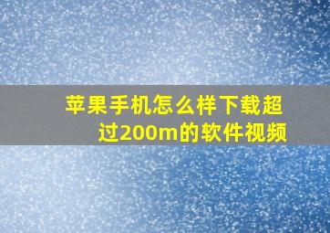 苹果手机怎么样下载超过200m的软件视频