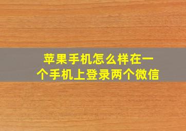 苹果手机怎么样在一个手机上登录两个微信