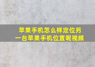 苹果手机怎么样定位另一台苹果手机位置呢视频