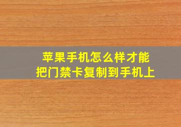 苹果手机怎么样才能把门禁卡复制到手机上