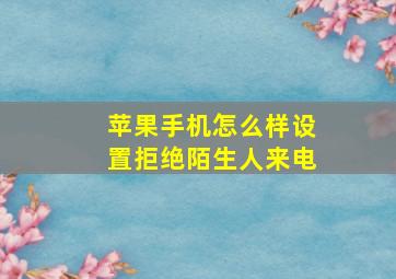 苹果手机怎么样设置拒绝陌生人来电