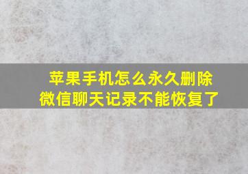 苹果手机怎么永久删除微信聊天记录不能恢复了