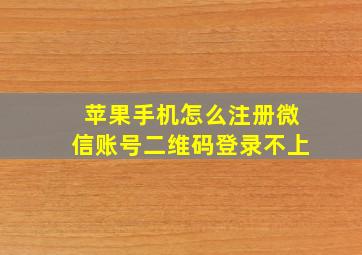 苹果手机怎么注册微信账号二维码登录不上