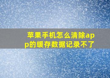 苹果手机怎么清除app的缓存数据记录不了